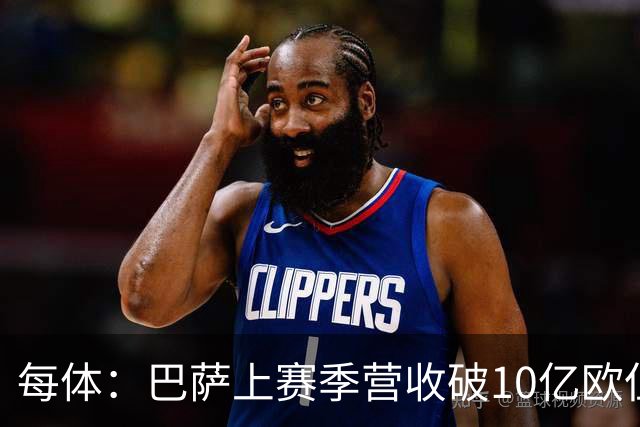 每体：巴萨上赛季营收破10亿欧但净亏损1800万 财务结构依然严苛