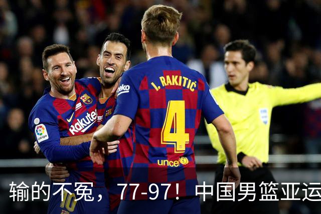输的不冤，77-97！中国男篮亚运最大惨败，背后一个隐患已经到了必须正视的时候